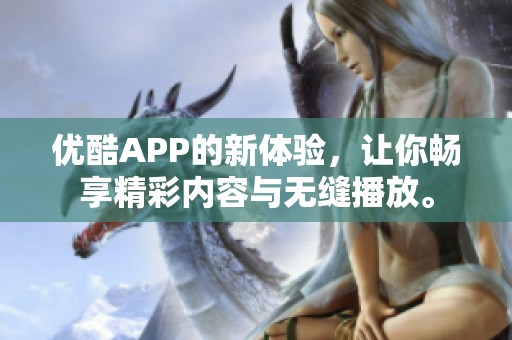 优酷APP的新体验，让你畅享精彩内容与无缝播放。