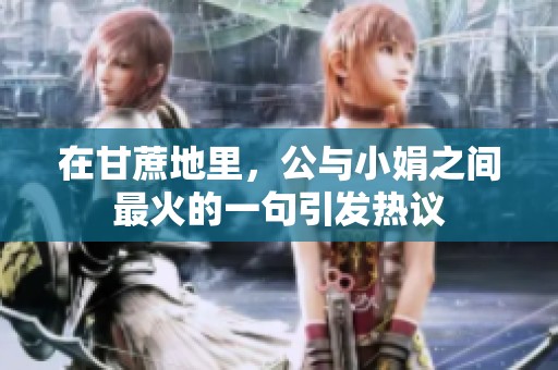 在甘蔗地里，公与小娟之间最火的一句引发热议