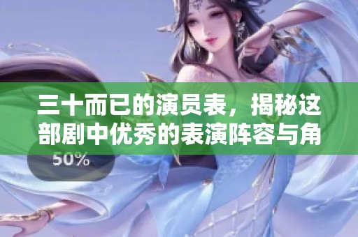三十而已的演员表，揭秘这部剧中优秀的表演阵容与角色解析
