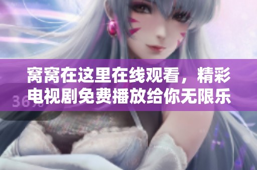 窝窝在这里在线观看，精彩电视剧免费播放给你无限乐趣