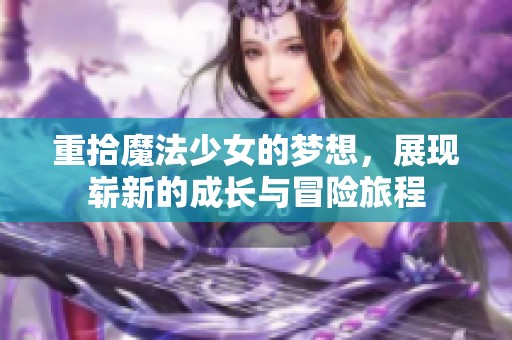 重拾魔法少女的梦想，展现崭新的成长与冒险旅程