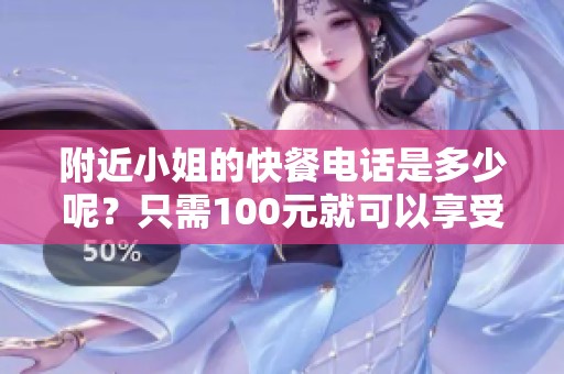 附近小姐的快餐电话是多少呢？只需100元就可以享受哦！
