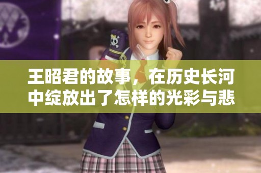 王昭君的故事，在历史长河中绽放出了怎样的光彩与悲情呢