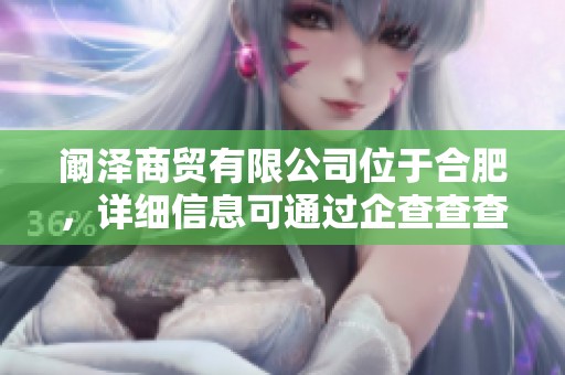 阚泽商贸有限公司位于合肥，详细信息可通过企查查查询得到