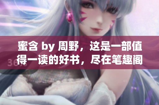 蜜含 by 周野，这是一部值得一读的好书，尽在笔趣阁探索更多。
