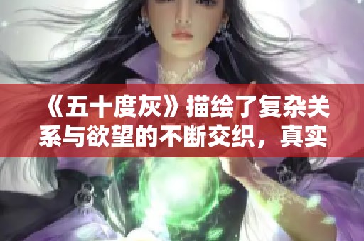 《五十度灰》描绘了复杂关系与欲望的不断交织，真实而深刻的情感探索。