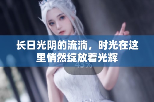 长日光阴的流淌，时光在这里悄然绽放着光辉