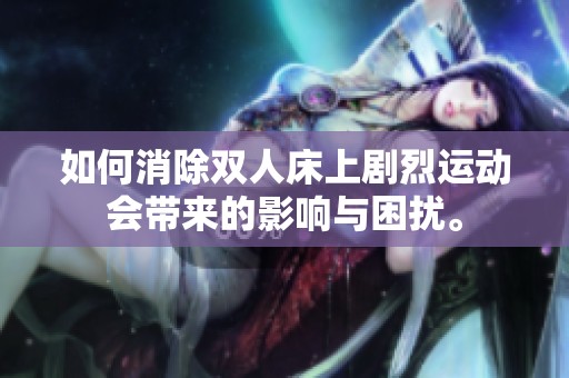 如何消除双人床上剧烈运动会带来的影响与困扰。