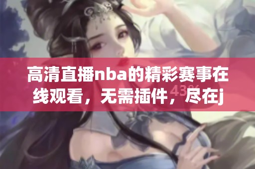高清直播nba的精彩赛事在线观看，无需插件，尽在jrs平台，快来体验！