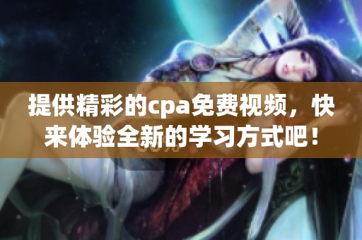提供精彩的cpa免费视频，快来体验全新的学习方式吧！