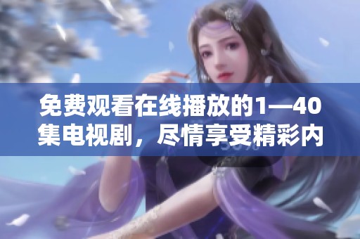 免费观看在线播放的1—40集电视剧，尽情享受精彩内容！
