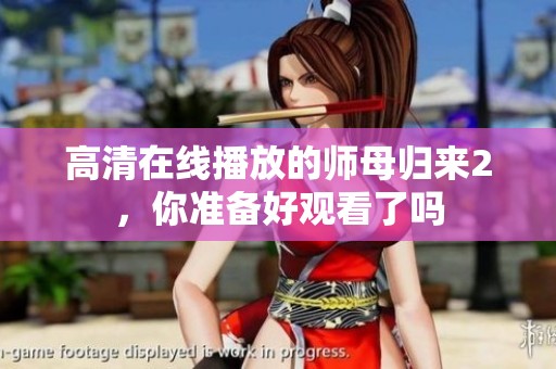 高清在线播放的师母归来2，你准备好观看了吗