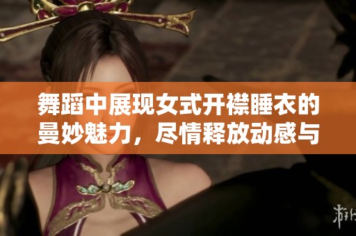 舞蹈中展现女式开襟睡衣的曼妙魅力，尽情释放动感与优雅