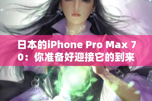 日本的iPhone Pro Max 70：你准备好迎接它的到来了吗