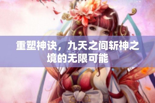 重塑神诀，九天之间斩神之境的无限可能