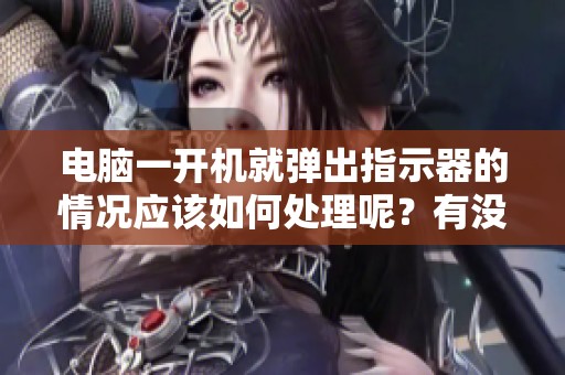电脑一开机就弹出指示器的情况应该如何处理呢？有没有软件可以自动更换电脑IP呢？