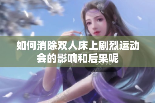如何消除双人床上剧烈运动会的影响和后果呢