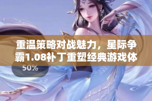 重温策略对战魅力，星际争霸1.08补丁重塑经典游戏体验