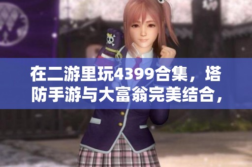 在二游里玩4399合集，塔防手游与大富翁完美结合，是二游玩家们的福报