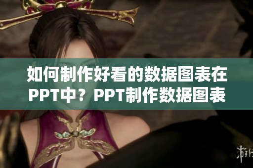 如何制作好看的数据图表在PPT中？PPT制作数据图表的方法你了解吗？