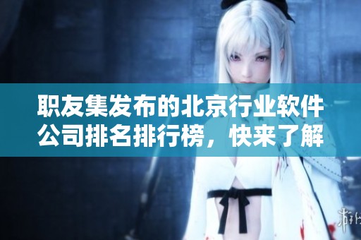 职友集发布的北京行业软件公司排名排行榜，快来了解最新动态！