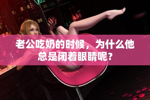 老公吃奶的时候，为什么他总是闭着眼睛呢？