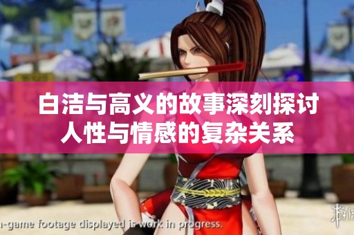 白洁与高义的故事深刻探讨人性与情感的复杂关系