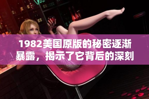 1982美国原版的秘密逐渐暴露，揭示了它背后的深刻意义与影响