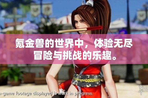 氪金兽的世界中，体验无尽冒险与挑战的乐趣。