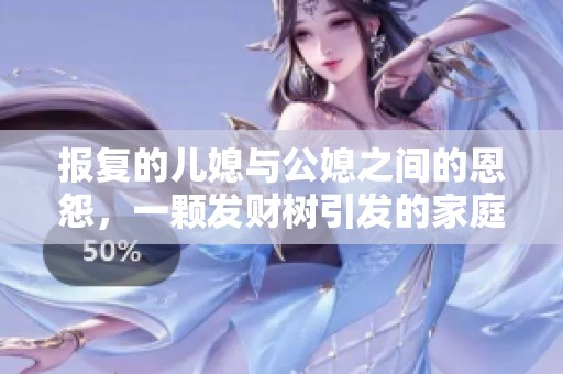 报复的儿媳与公媳之间的恩怨，一颗发财树引发的家庭纷争