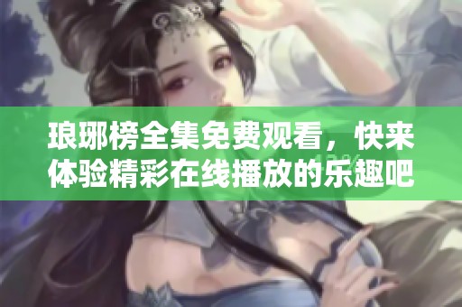 琅琊榜全集免费观看，快来体验精彩在线播放的乐趣吧！
