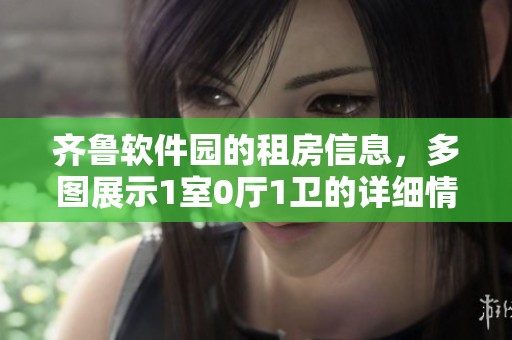 齐鲁软件园的租房信息，多图展示1室0厅1卫的详细情况
