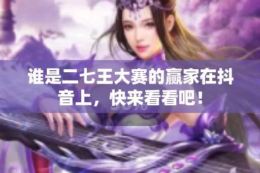 谁是二七王大赛的赢家在抖音上，快来看看吧！