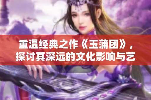 重温经典之作《玉蒲团》，探讨其深远的文化影响与艺术价值。