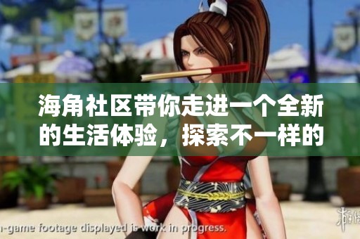 海角社区带你走进一个全新的生活体验，探索不一样的邻里关系与文化氛围