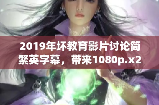 2019年坏教育影片讨论简繁英字幕，带来1080p.x265.10bit的视听体验