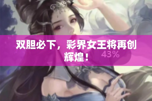 双胆必下，彩界女王将再创辉煌！
