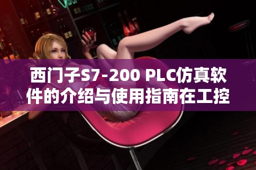西门子S7-200 PLC仿真软件的介绍与使用指南在工控人家园中探讨