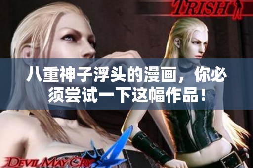 八重神子浮头的漫画，你必须尝试一下这幅作品！