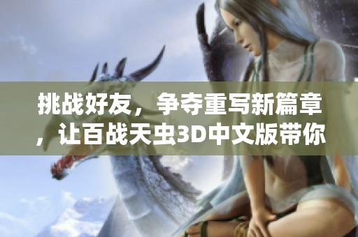 挑战好友，争夺重写新篇章，让百战天虫3D中文版带你开启策略战争之旅