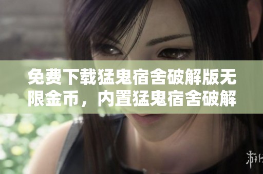 免费下载猛鬼宿舍破解版无限金币，内置猛鬼宿舍破解版下载内容精彩纷呈
