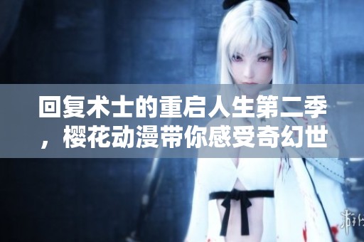 回复术士的重启人生第二季，樱花动漫带你感受奇幻世界的魅力！