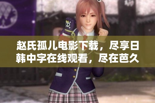 赵氏孤儿电影下载，尽享日韩中字在线观看，尽在芭久影视网！