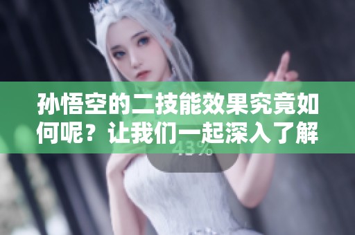 孙悟空的二技能效果究竟如何呢？让我们一起深入了解一下吧！