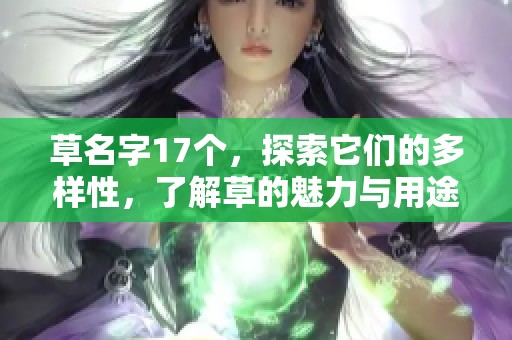 草名字17个，探索它们的多样性，了解草的魅力与用途