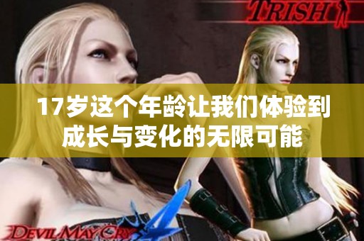 17岁这个年龄让我们体验到成长与变化的无限可能