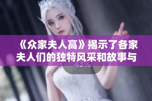 《众家夫人高》揭示了各家夫人们的独特风采和故事与魅力