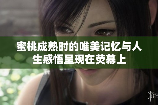 蜜桃成熟时的唯美记忆与人生感悟呈现在荧幕上