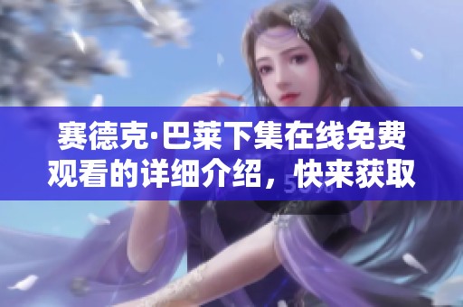 赛德克·巴莱下集在线免费观看的详细介绍，快来获取赛德克·巴莱下集的免费资源