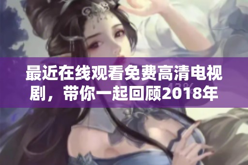 最近在线观看免费高清电视剧，带你一起回顾2018年的精彩剧情与故事